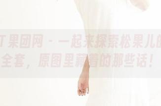 GIRLT果团网 – 一起来探索松果儿的镂空全套，原图里藏着的那些话！