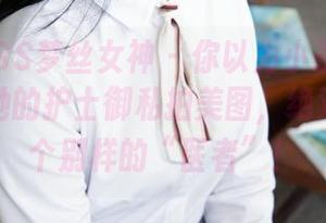 MSLASS梦丝女神 – 你以为小茶只是个博主？她的护士御私拍美图，绝对不只是个别样的“医者”！