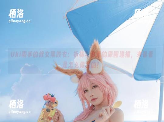 Uki雨季的修女黑胶衣：祈祷与诱惑的原图碰撞，来看看是怎么做到的！