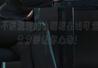 丽柜 – 不讲道理的小璐璐在线可爱合集，分分钟让你心动！
