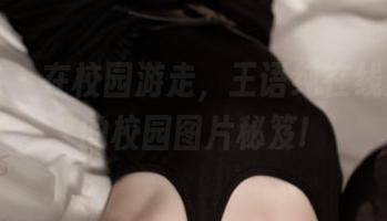 青豆客 – 在校园游走，王语纯在线分享她的校园图片秘笈!